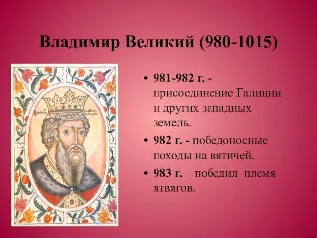 Владимир Великий (980-1015) 981-982 г. -присоединение Галиции и других западных земель. 982