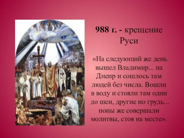 988 г. - крещение Руси «На следующий же день вышел Владимир... на