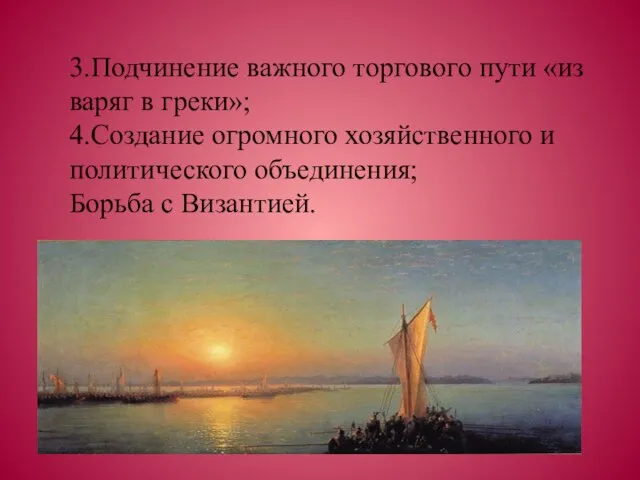 3.Подчинение важного торгового пути «из варяг в греки»; 4.Создание огромного хозяйственного и