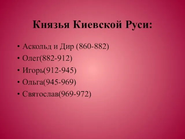 Князья Киевской Руси: Аскольд и Дир (860-882) Олег(882-912) Игорь(912-945) Ольга(945-969) Святослав(969-972)