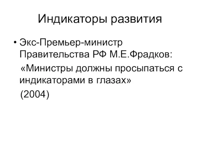 Индикаторы развития Экс-Премьер-министр Правительства РФ М.Е.Фрадков: «Министры должны просыпаться с индикаторами в глазах» (2004)