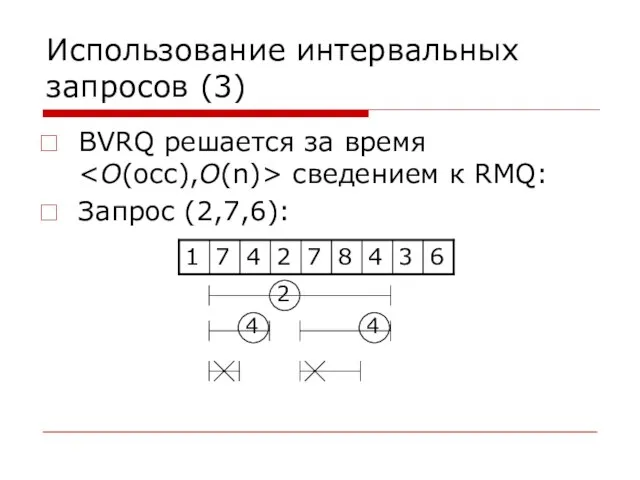 Использование интервальных запросов (3) BVRQ решается за время сведением к RMQ: Запрос (2,7,6): 2 4 4