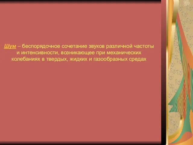 Шум – беспорядочное сочетание звуков различной частоты и интенсивности, возникающее при механических