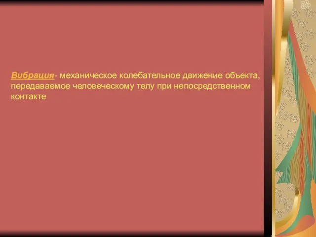 Вибрация- механическое колебательное движение объекта, передаваемое человеческому телу при непосредственном контакте