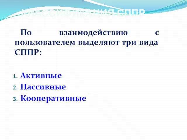 КЛАССИФИКАЦИЯ СППР По взаимодействию с пользователем выделяют три вида СППР: Активные Пассивные Кооперативные