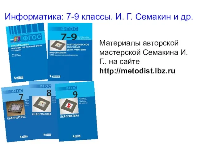 Информатика: 7-9 классы. И. Г. Семакин и др. Материалы авторской мастерской Семакина И.Г.. на сайте http://metodist.lbz.ru