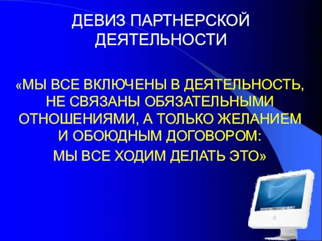 ДЕВИЗ ПАРТНЕРСКОЙ ДЕЯТЕЛЬНОСТИ «МЫ ВСЕ ВКЛЮЧЕНЫ В ДЕЯТЕЛЬНОСТЬ, НЕ СВЯЗАНЫ ОБЯЗАТЕЛЬНЫМИ ОТНОШЕНИЯМИ,