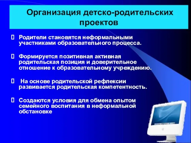 Организация детско-родительских проектов Родители становятся неформальными участниками образовательного процесса. Формируется позитивная активная