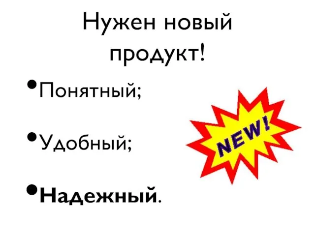 Нужен новый продукт! Понятный; Удобный; Надежный.