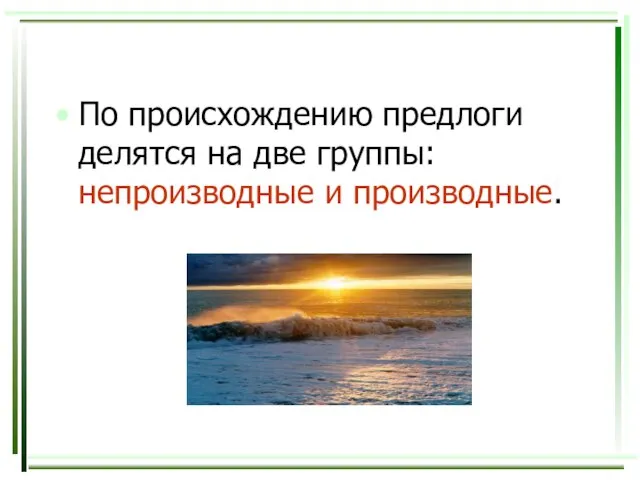 По происхождению предлоги делятся на две группы: непроизводные и производные.