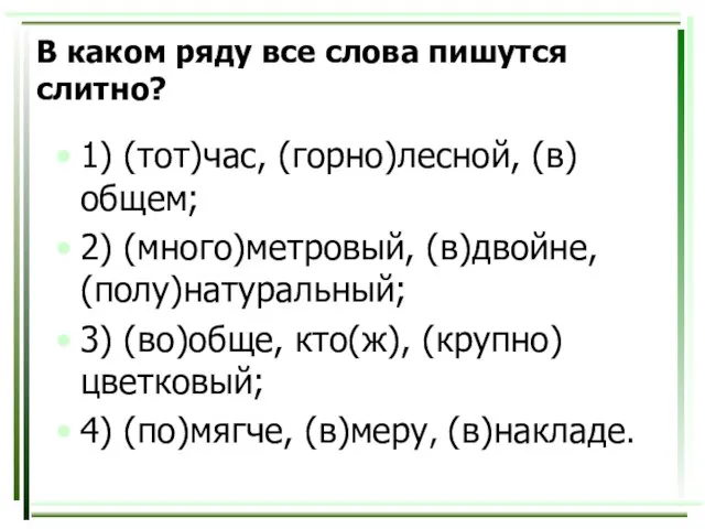 В каком ряду все слова пишутся слитно? 1) (тот)час, (горно)лесной, (в)общем; 2)