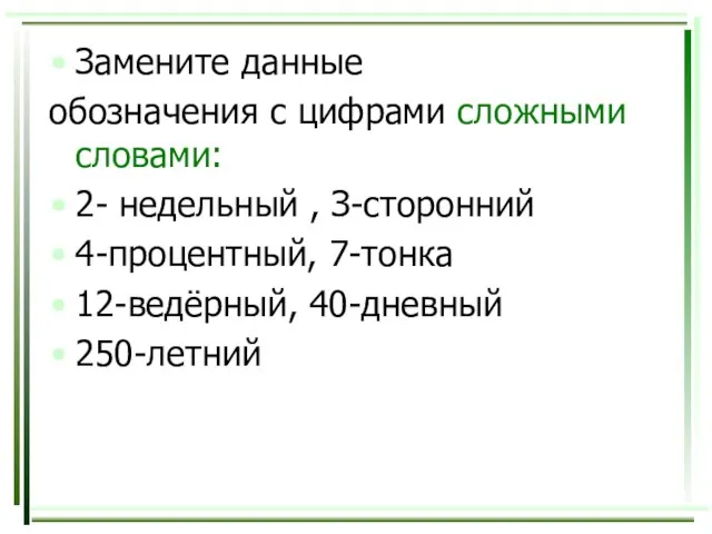 Замените данные обозначения с цифрами сложными словами: 2- недельный , З-сторонний 4-процентный, 7-тонка 12-ведёрный, 40-дневный 250-летний