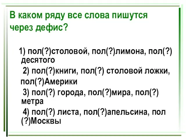 В каком ряду все слова пишутся через дефис? 1) пол(?)столовой, пол(?)лимона, пол(?)десятого