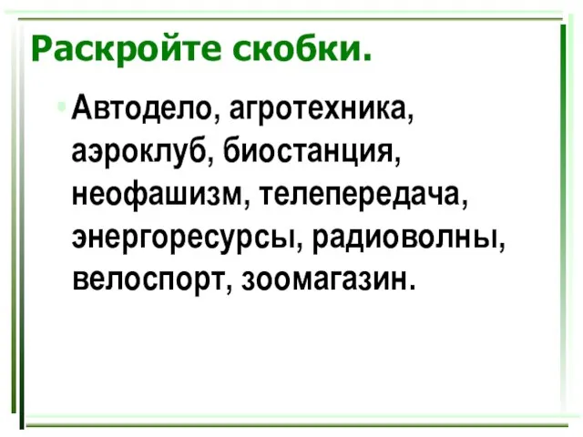 Раскройте скобки. Автодело, агротехника, аэроклуб, биостанция, неофашизм, телепередача, энергоресурсы, радиоволны, велоспорт, зоомагазин.