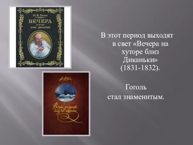 В этот период выходят в свет «Вечера на хуторе близ Диканьки» (1831-1832). Гоголь стал знаменитым.