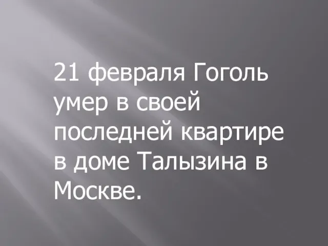 21 февраля Гоголь умер в своей последней квартире в доме Талызина в Москве.