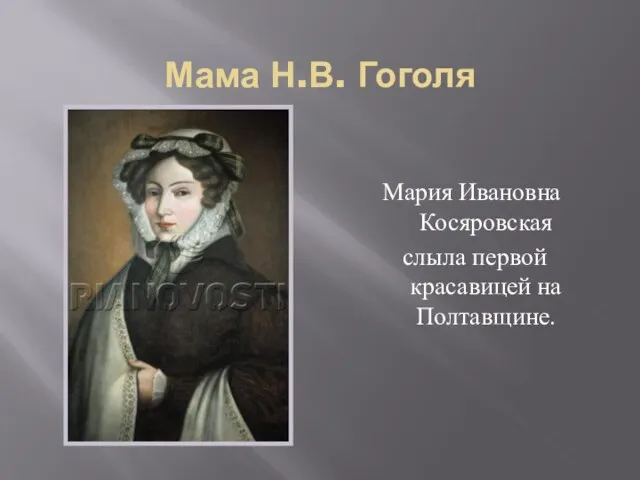 Мама Н.В. Гоголя Мария Ивановна Косяровская слыла первой красавицей на Полтавщине.