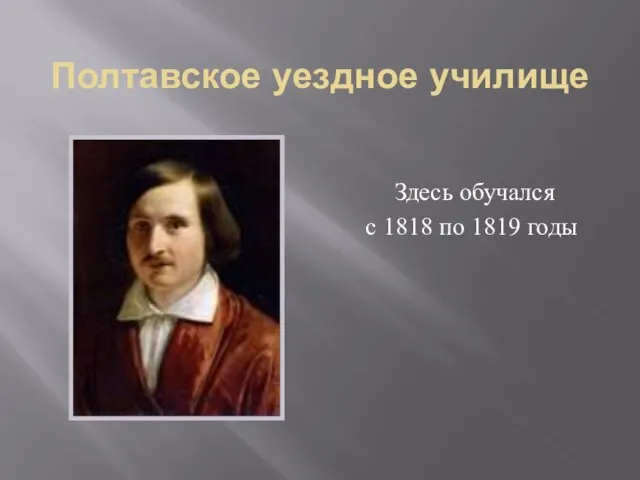 Полтавское уездное училище Здесь обучался с 1818 по 1819 годы