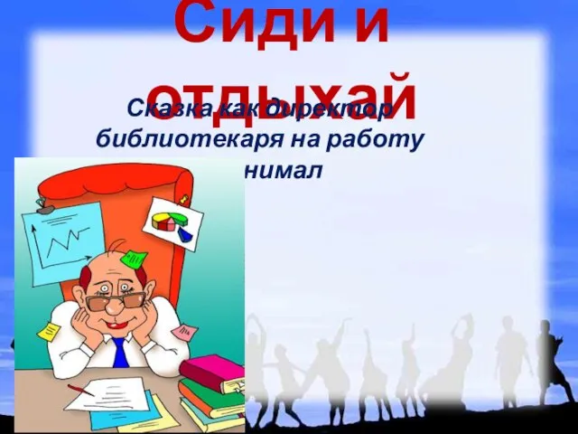 Сиди и отдыхай Сказка как директор библиотекаря на работу принимал