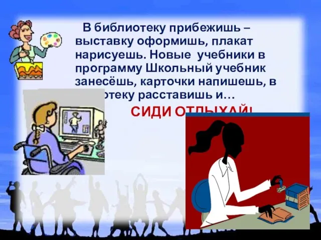 В библиотеку прибежишь – выставку оформишь, плакат нарисуешь. Новые учебники в программу