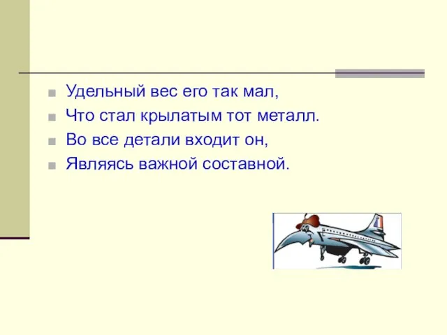 Удельный вес его так мал, Что стал крылатым тот металл. Во все