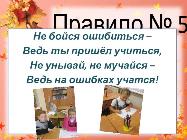 Правило № 5 Не бойся ошибиться – Ведь ты пришёл учиться, Не