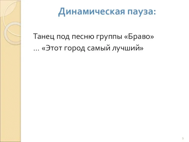 Динамическая пауза: Танец под песню группы «Браво» … «Этот город самый лучший»