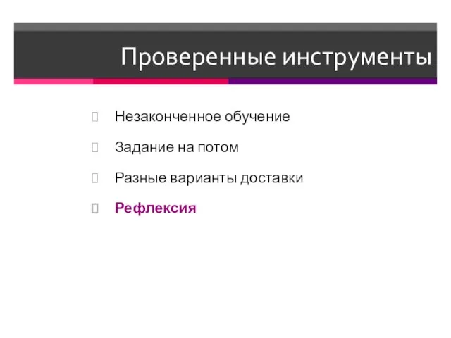 Проверенные инструменты Незаконченное обучение Задание на потом Разные варианты доставки Рефлексия