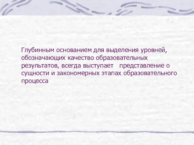 Глубинным основанием для выделения уровней, обозначающих качество образовательных результатов, всегда выступает представление