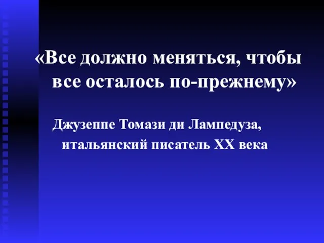 «Все должно меняться, чтобы все осталось по-прежнему» Джузеппе Томази ди Лампедуза, итальянский писатель ХХ века