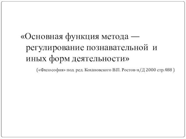 «Основная функция метода — регулирование познавательной и иных форм деятельности» («Философия» под.