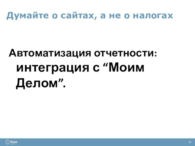 Думайте о сайтах, а не о налогах 22 Автоматизация отчетности: интеграция с “Моим Делом”.