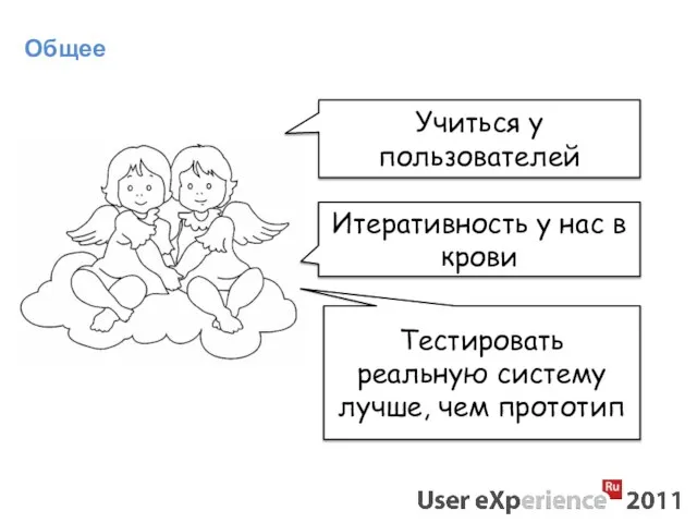 Общее Учиться у пользователей Итеративность у нас в крови Тестировать реальную систему лучше, чем прототип