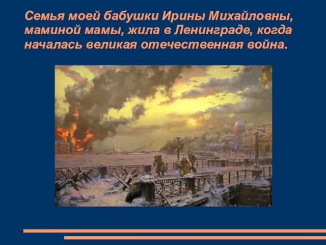 Семья моей бабушки Ирины Михайловны, маминой мамы, жила в Ленинграде, когда началась великая отечественная война.