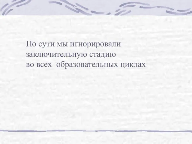 По сути мы игнорировали заключительную стадию во всех образовательных циклах