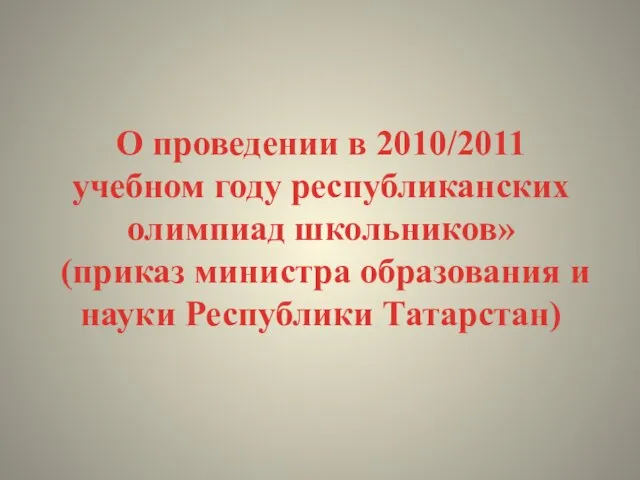 О проведении в 2010/2011 учебном году республиканских олимпиад школьников» (приказ министра образования и науки Республики Татарстан)