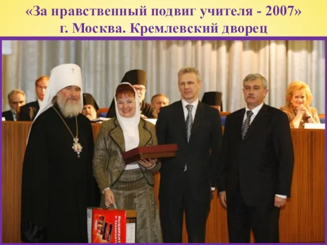 «За нравственный подвиг учителя - 2007» г. Москва. Кремлевский дворец
