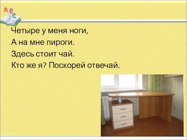 Четыре у меня ноги, А на мне пироги. Здесь стоит чай. Кто же я? Поскорей отвечай.