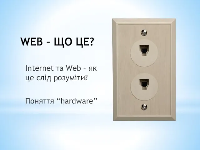 WEB – ЩО ЦЕ? Internet та Web – як це слід розуміти? Поняття “hardware”