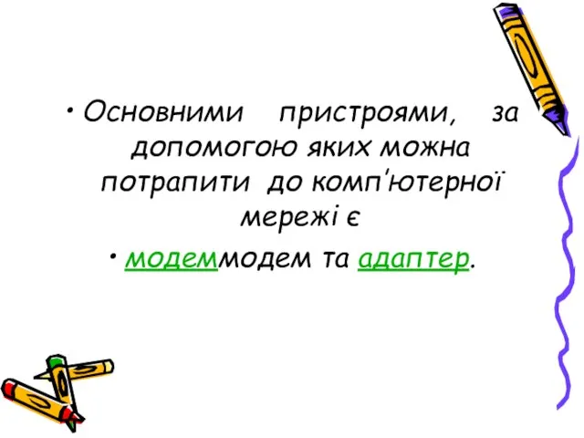 Основними пристроями, за допомогою яких можна потрапити до комп’ютерної мережі є модеммодем та адаптер.