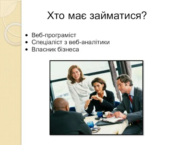 Хто має займатися? Веб-програміст Спеціаліст з веб-аналітики Власник бізнеса