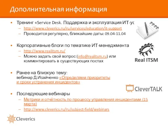 Дополнительная информация Тренинг «Service Desk. Поддержка и эксплуатация ИТ-услуг» http://www.cleverics.ru/ru/services/education/it-support Проводится регулярно,