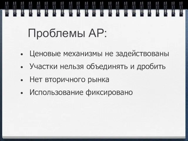 Проблемы АР: Ценовые механизмы не задействованы Участки нельзя объединять и дробить Нет вторичного рынка Использование фиксировано