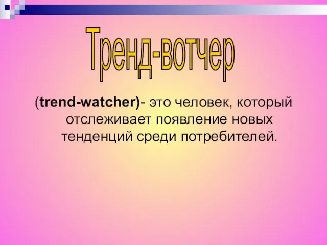 (trend-watcher)- это человек, который отслеживает появление новых тенденций среди потребителей. Тренд-вотчер