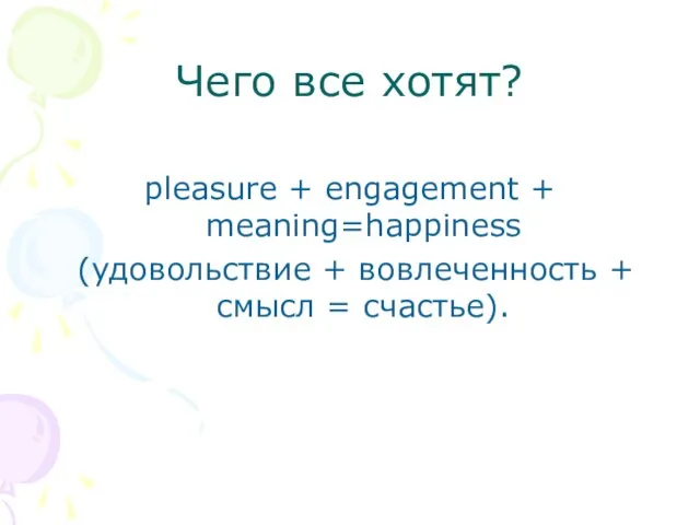 Чего все хотят? pleasure + engagement + meaning=happiness (удовольствие + вовлеченность + смысл = счастье).
