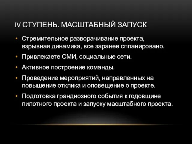 IV СТУПЕНЬ. МАСШТАБНЫЙ ЗАПУСК Стремительное разворачивание проекта, взрывная динамика, все заранее спланировано.