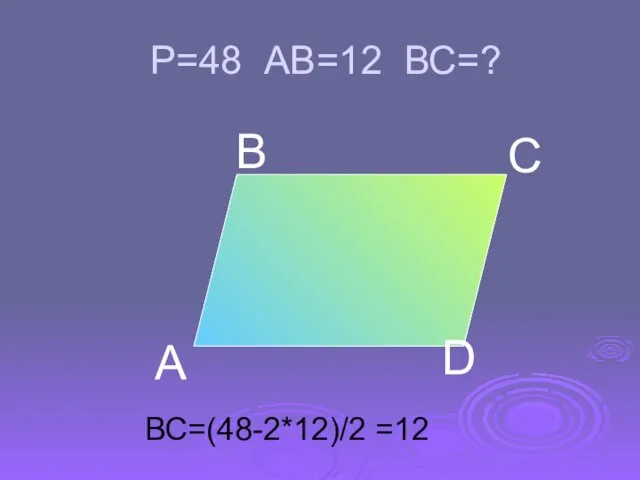 Р=48 АВ=12 ВС=? А В С D ВС=(48-2*12)/2 =12