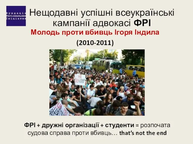 Нещодавні успішні всеукраїнські кампанії адвокасі ФРІ Молодь проти вбивць Ігоря Індила (2010-2011)