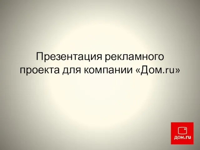 Презентация рекламного проекта для компании «Дом.ru»