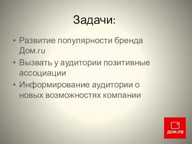 Задачи: Развитие популярности бренда Дом.ru Вызвать у аудитории позитивные ассоциации Информирование аудитории о новых возможностях компании